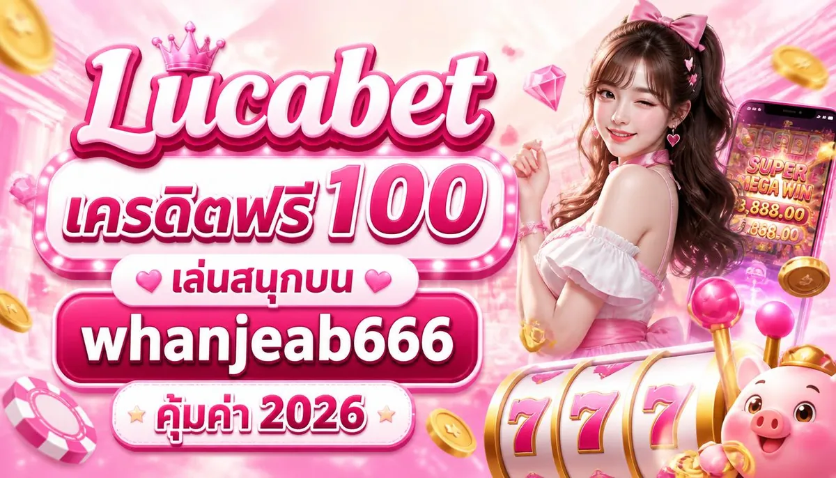 Lucabet เครดิตฟรี 100: เล่นสนุกบน whanjeab666 คุ้มค่า 2024