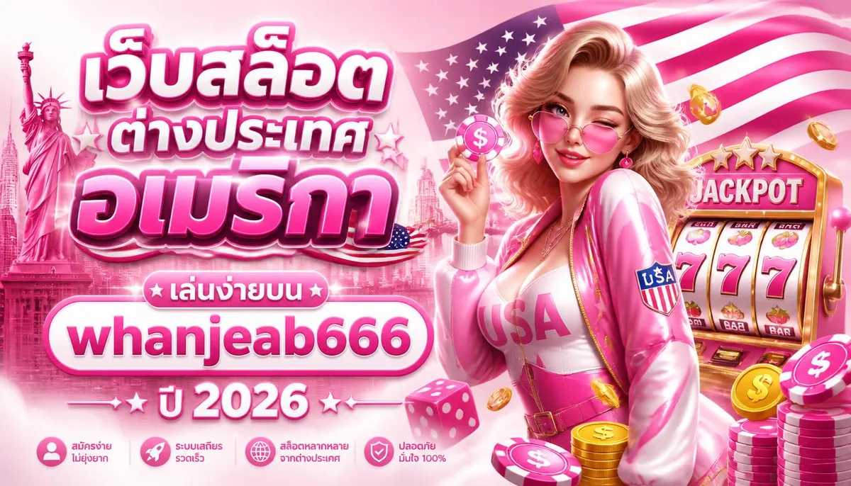 เว็บสล็อตต่างประเทศอเมริกา เล่นง่ายบน whanjeab666 ปี 2026